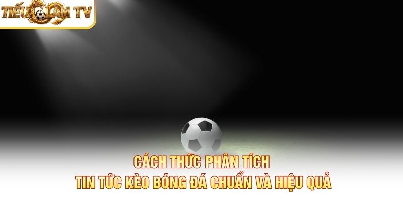 Cách thức phân tích Tin Tức Kèo Bóng Đá chuẩn và hiệu quả