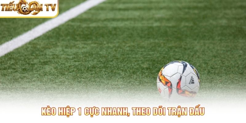 Kèo hiệp 1 cực nhanh, theo dõi trận đấu