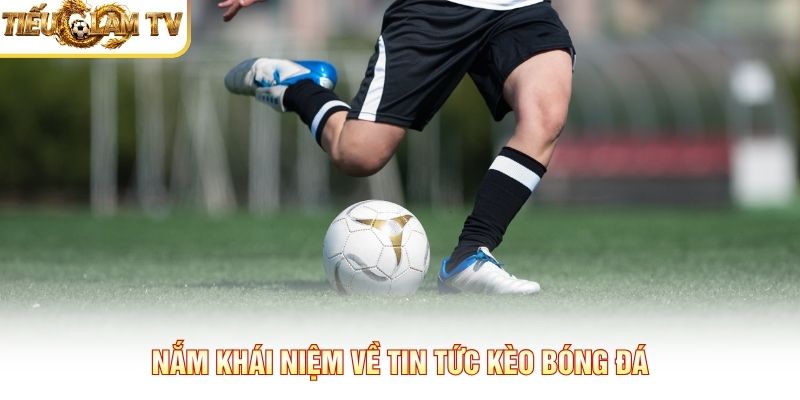 Nắm khái niệm về Tin Tức Kèo Bóng Đá