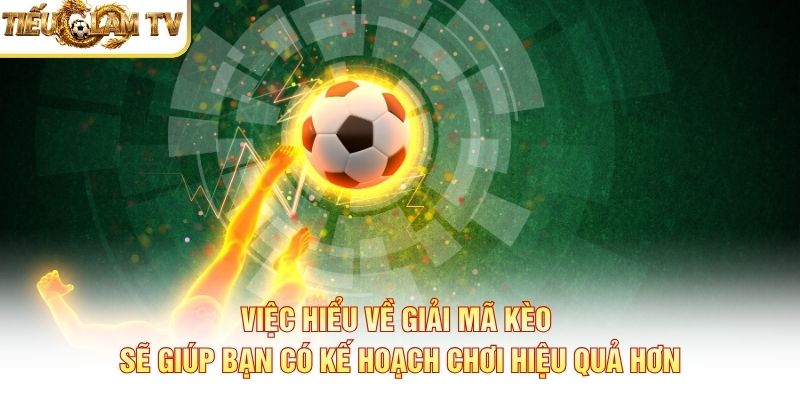 Việc hiểu về giải mã kèo sẽ giúp bạn có kế hoạch chơi hiệu quả hơn